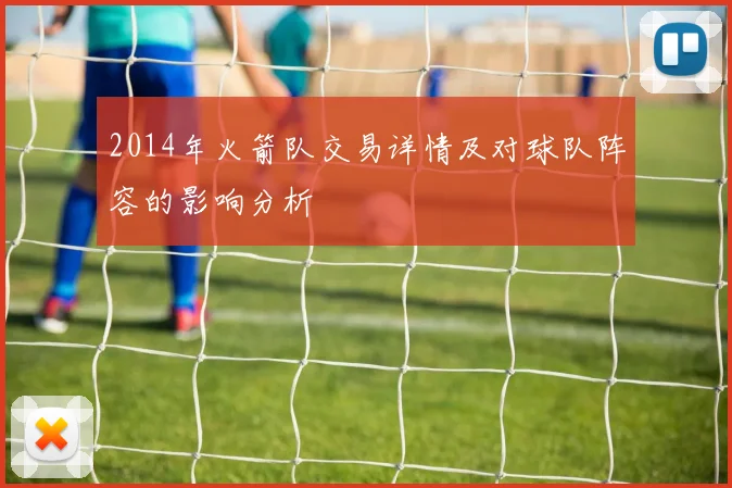 2014年火箭队交易详情及对球队阵容的影响分析