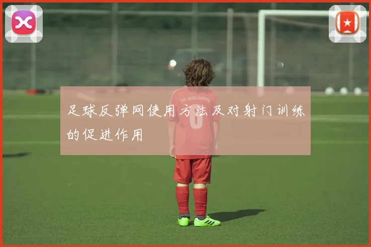 足球反弹网使用方法及对射门训练的促进作用
