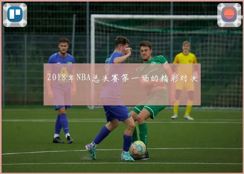 2018年NBA总决赛第一场的精彩对决