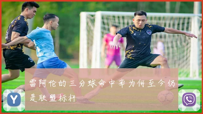 雷阿伦的三分球命中率为何至今仍是联盟标杆