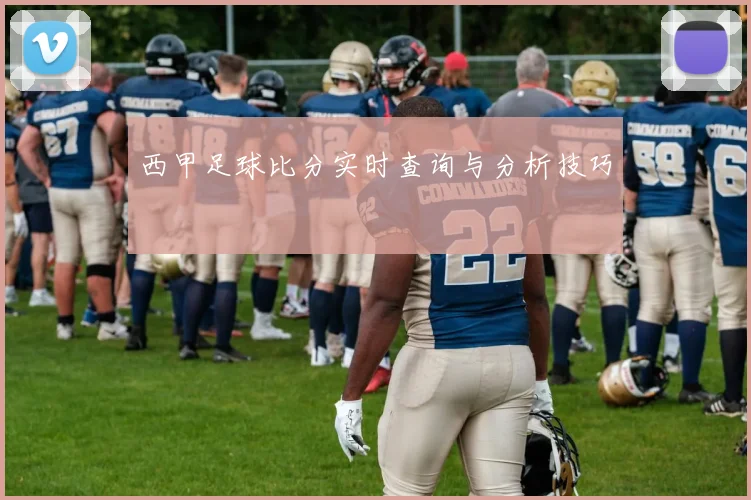 西甲足球比分实时查询与分析技巧