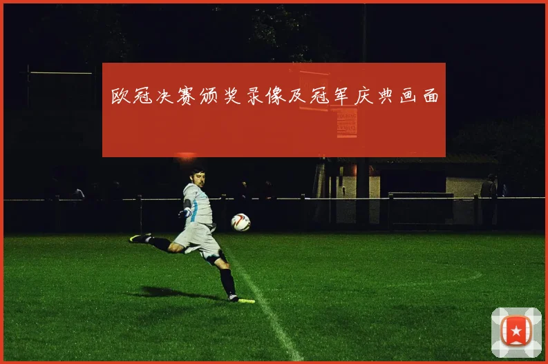 欧冠决赛颁奖录像及冠军庆典画面