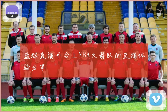 蓝球直播平台上NBA火箭队的直播体验分享