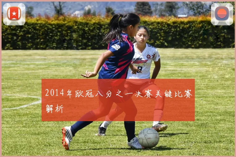 2014年欧冠八分之一决赛关键比赛解析