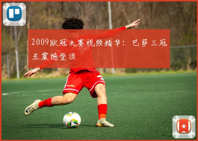 2009欧冠决赛视频精华：巴萨三冠王震撼登顶